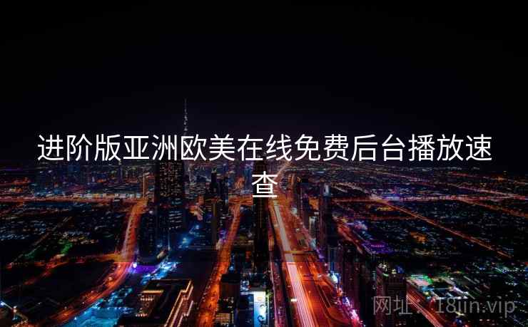进阶版亚洲欧美在线免费后台播放速查