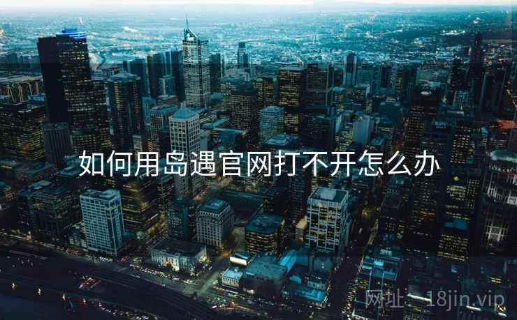 如何用岛遇官网打不开怎么办