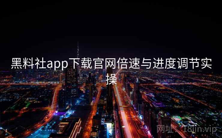 黑料社app下载官网倍速与进度调节实操