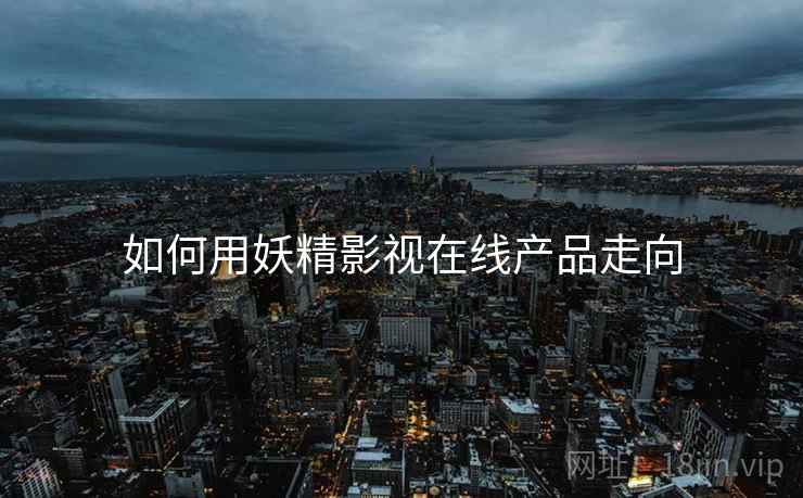 如何用妖精影视在线产品走向