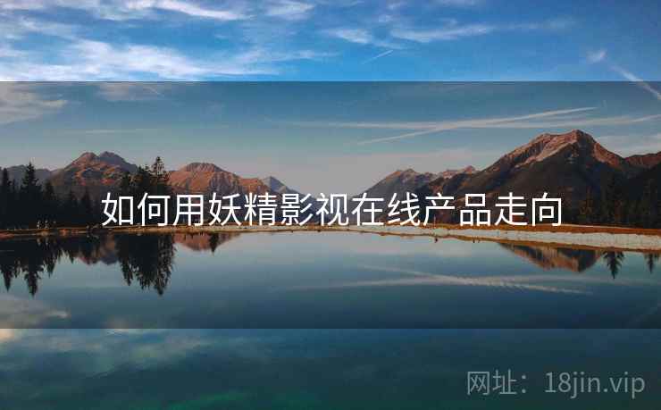 如何用妖精影视在线产品走向