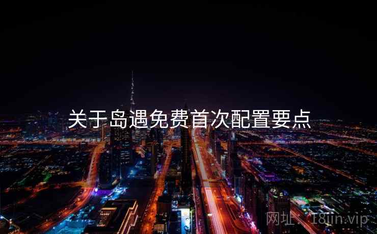 关于岛遇免费首次配置要点