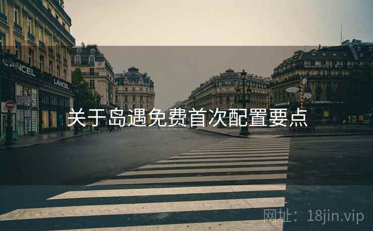 关于岛遇免费首次配置要点