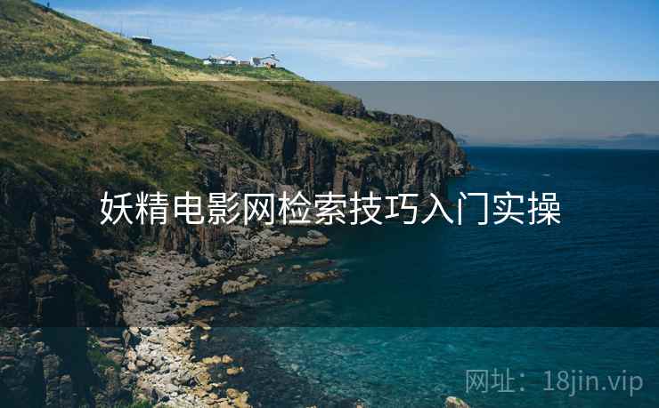妖精电影网检索技巧入门实操
