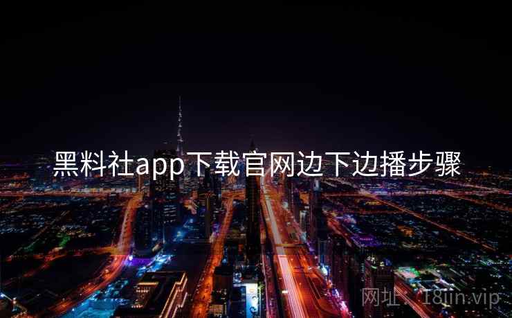 黑料社app下载官网边下边播步骤