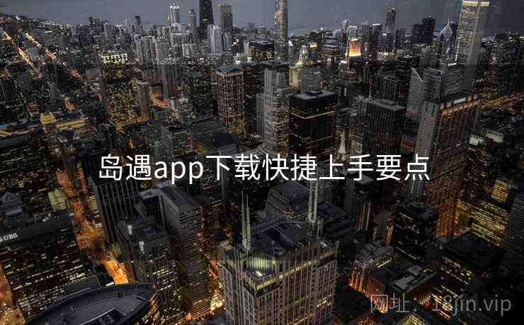 岛遇app下载快捷上手要点