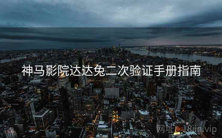 神马影院达达兔二次验证手册指南