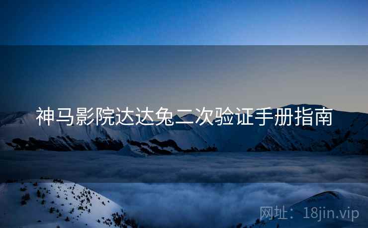 神马影院达达兔二次验证手册指南