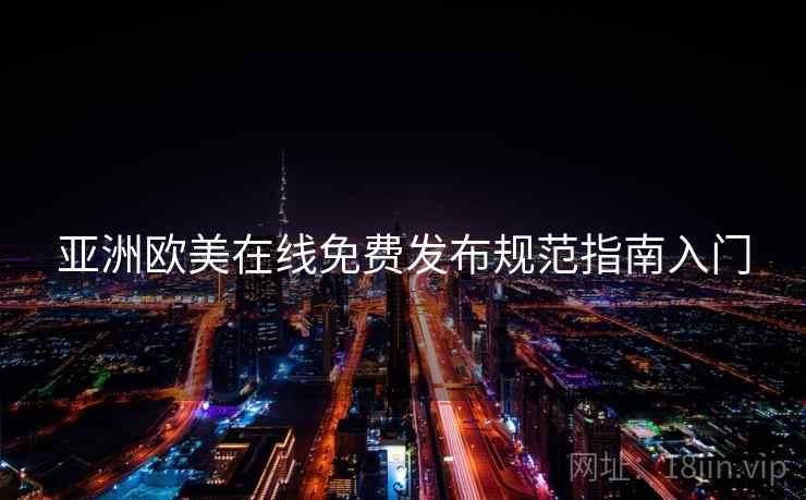 亚洲欧美在线免费发布规范指南入门