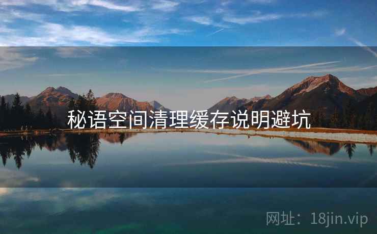 秘语空间清理缓存说明避坑