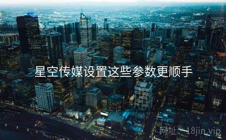 星空传媒设置这些参数更顺手