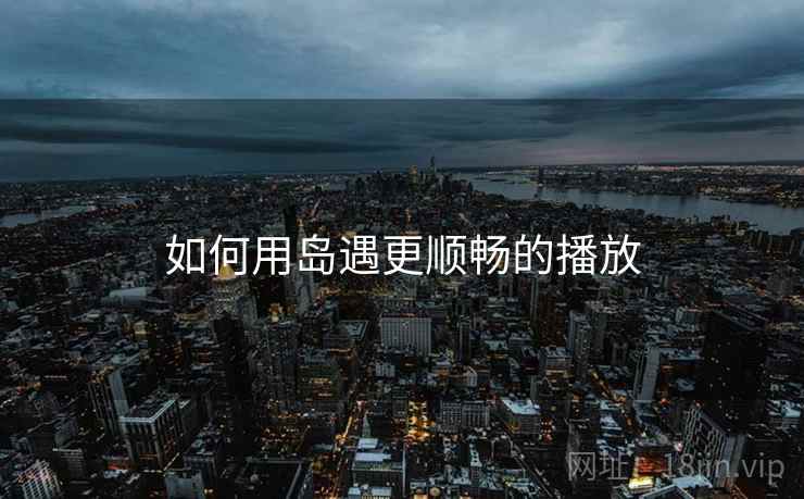如何用岛遇更顺畅的播放