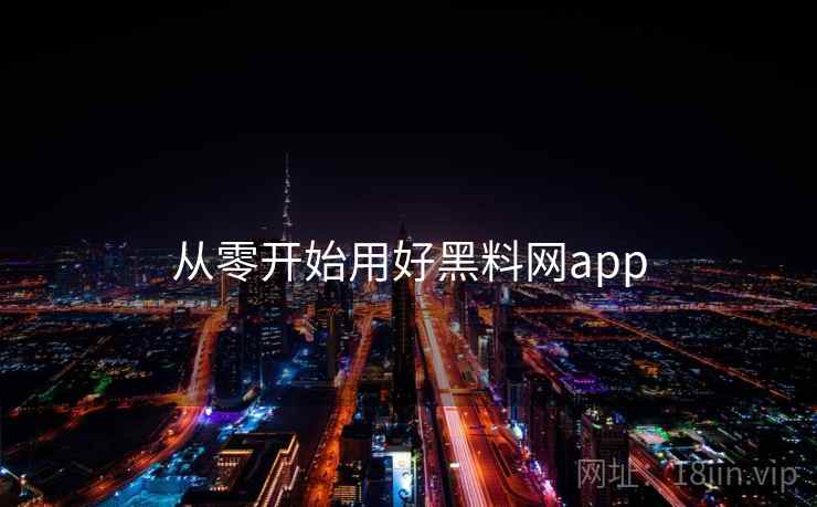 从零开始用好黑料网app