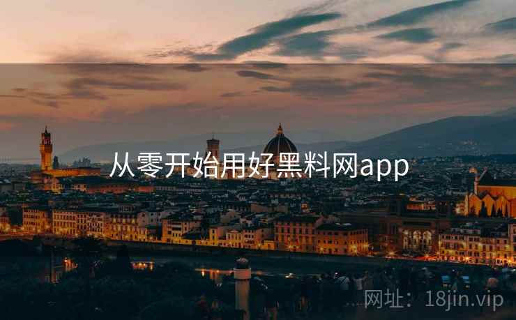 从零开始用好黑料网app