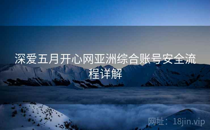 深爱五月开心网亚洲综合账号安全流程详解