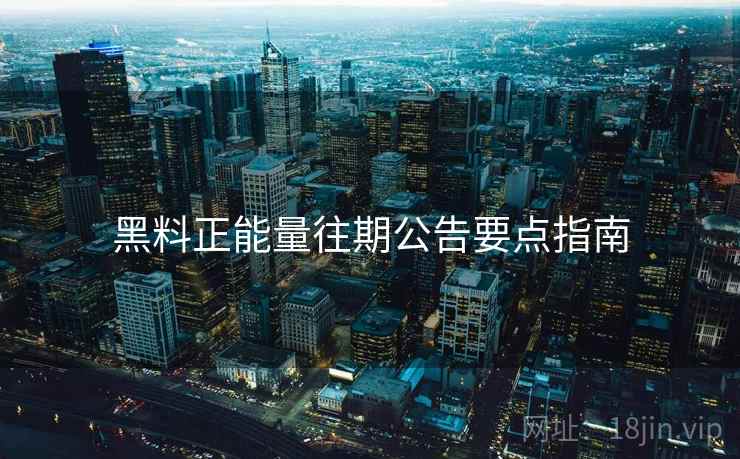 黑料正能量往期公告要点指南