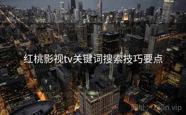 红桃影视tv关键词搜索技巧要点