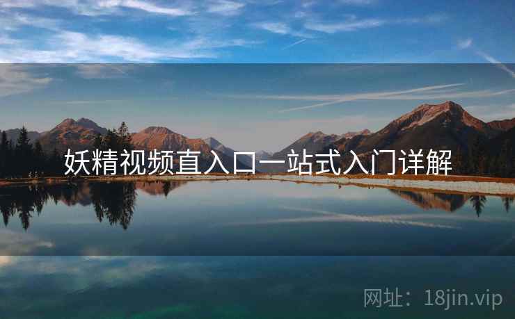 妖精视频直入口一站式入门详解