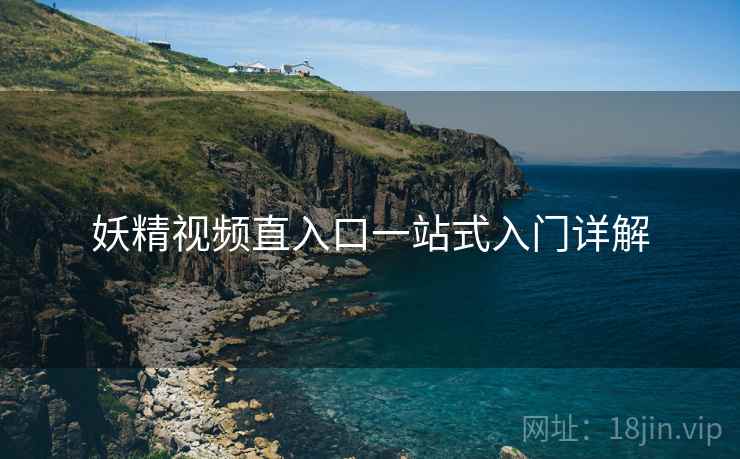 妖精视频直入口一站式入门详解