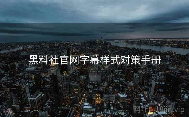 黑料社官网字幕样式对策手册