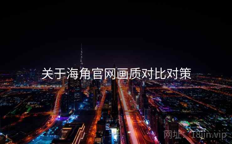 关于海角官网画质对比对策