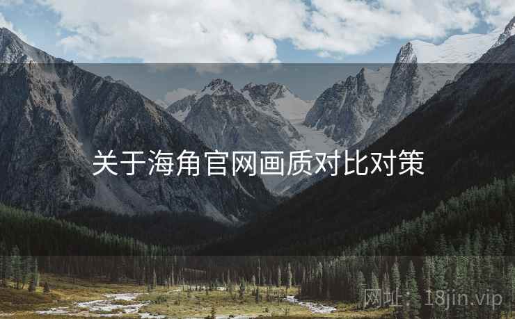 关于海角官网画质对比对策