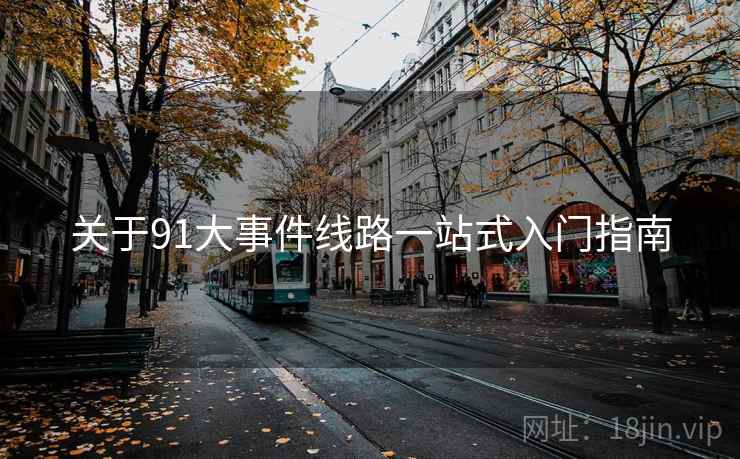 关于91大事件线路一站式入门指南