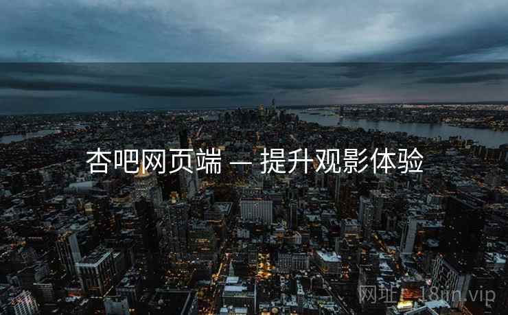 杏吧网页端 — 提升观影体验