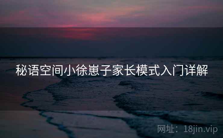 秘语空间小徐崽子家长模式入门详解