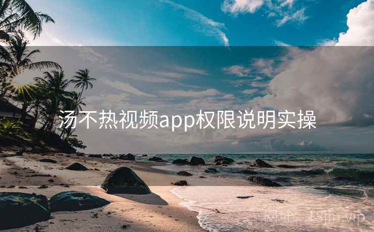 汤不热视频app权限说明实操