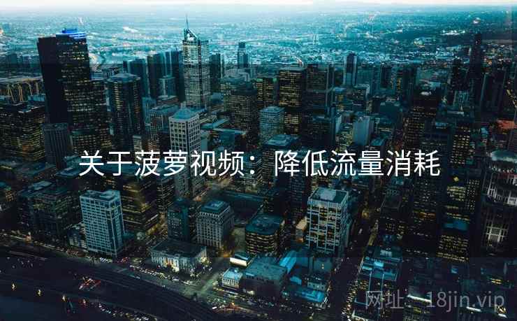 关于菠萝视频：降低流量消耗