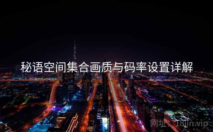 秘语空间集合画质与码率设置详解