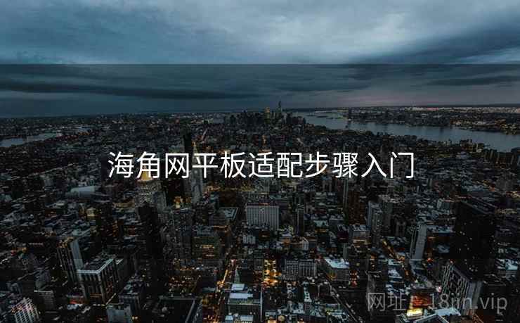 海角网平板适配步骤入门