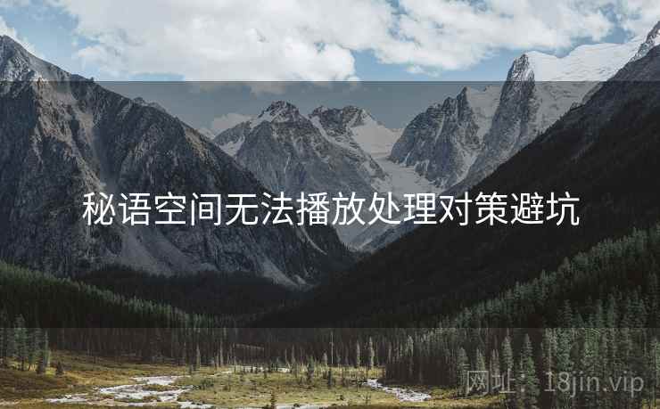 秘语空间无法播放处理对策避坑