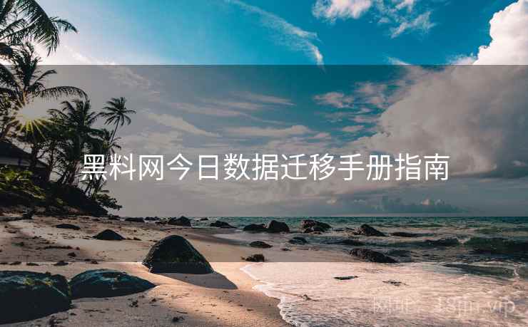 黑料网今日数据迁移手册指南