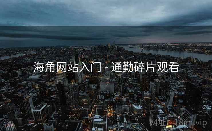 海角网站入门 - 通勤碎片观看