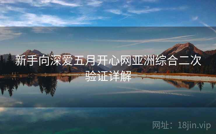 新手向深爱五月开心网亚洲综合二次验证详解