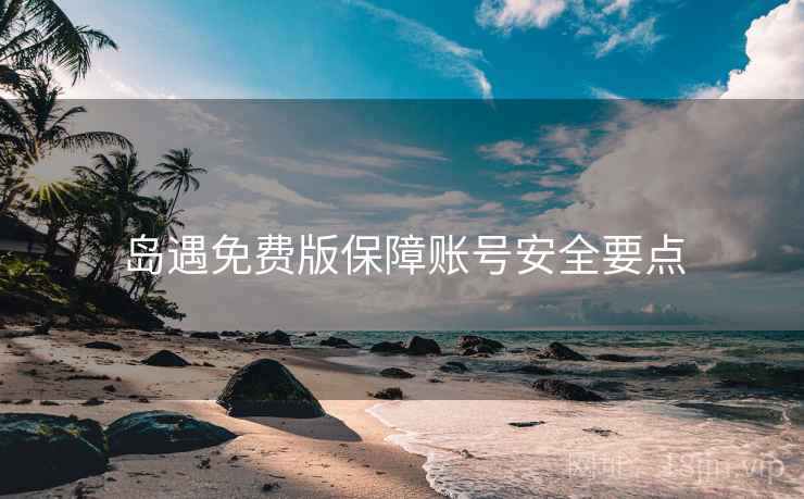 岛遇免费版保障账号安全要点