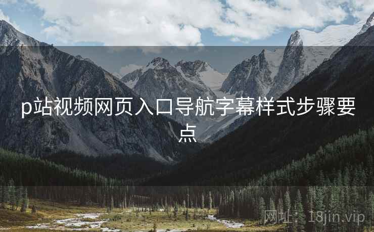 p站视频网页入口导航字幕样式步骤要点