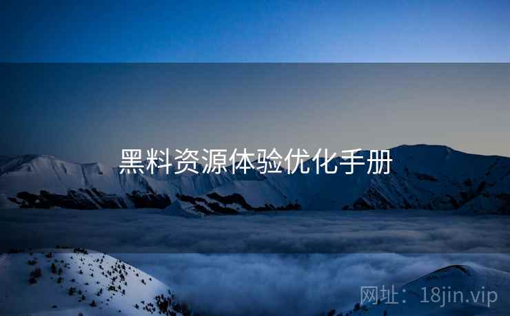 黑料资源体验优化手册