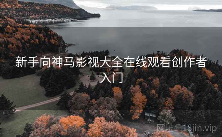 新手向神马影视大全在线观看创作者入门