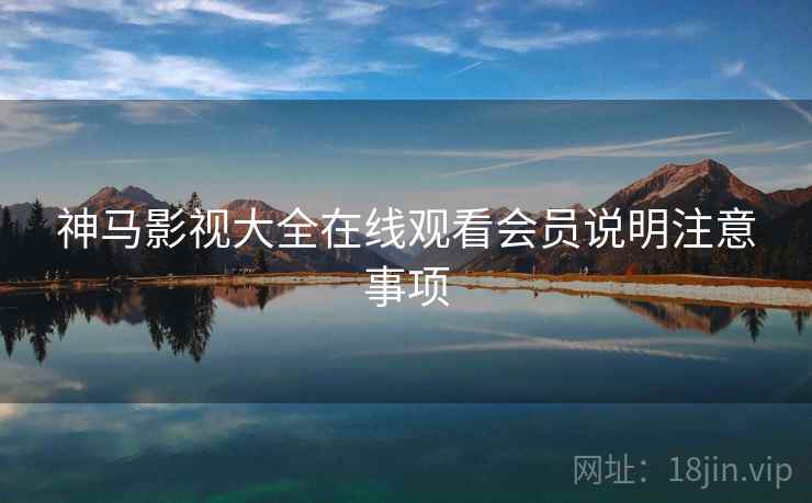 神马影视大全在线观看会员说明注意事项 神马影视大全在线观看会员说明注意事项