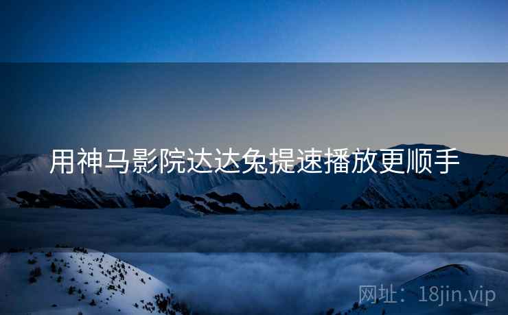 用神马影院达达兔提速播放更顺手