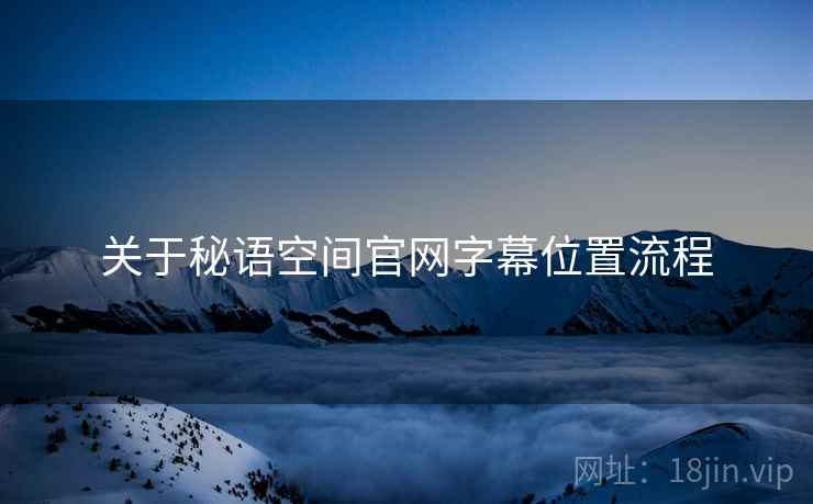 关于秘语空间官网字幕位置流程