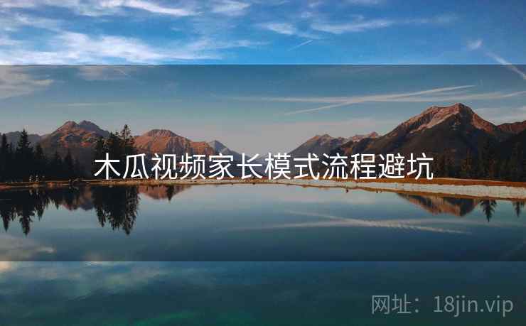 木瓜视频家长模式流程避坑