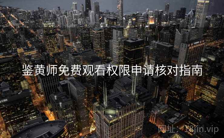 鉴黄师免费观看权限申请核对指南