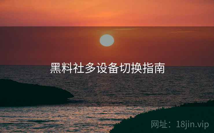 黑料社多设备切换指南