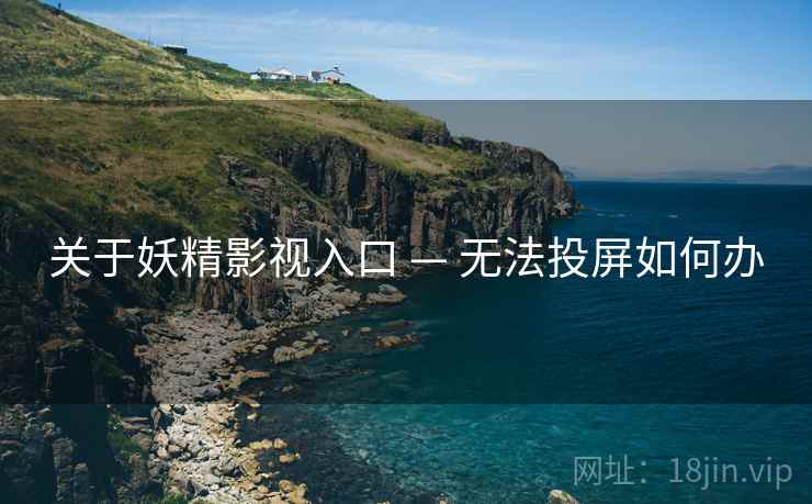关于妖精影视入口 — 无法投屏如何办