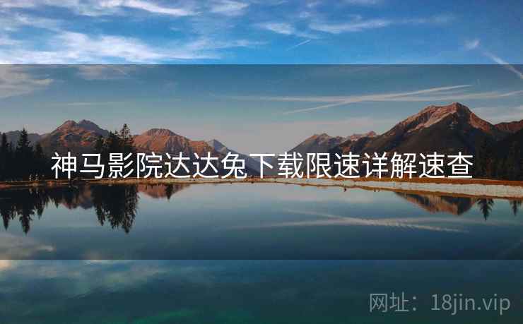 神马影院达达兔下载限速详解速查