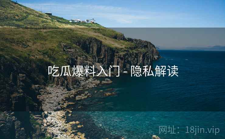 吃瓜爆料入门 - 隐私解读